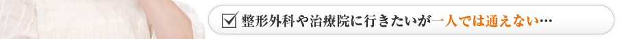 整形外科や治療院に行きたいが一人では通えない…